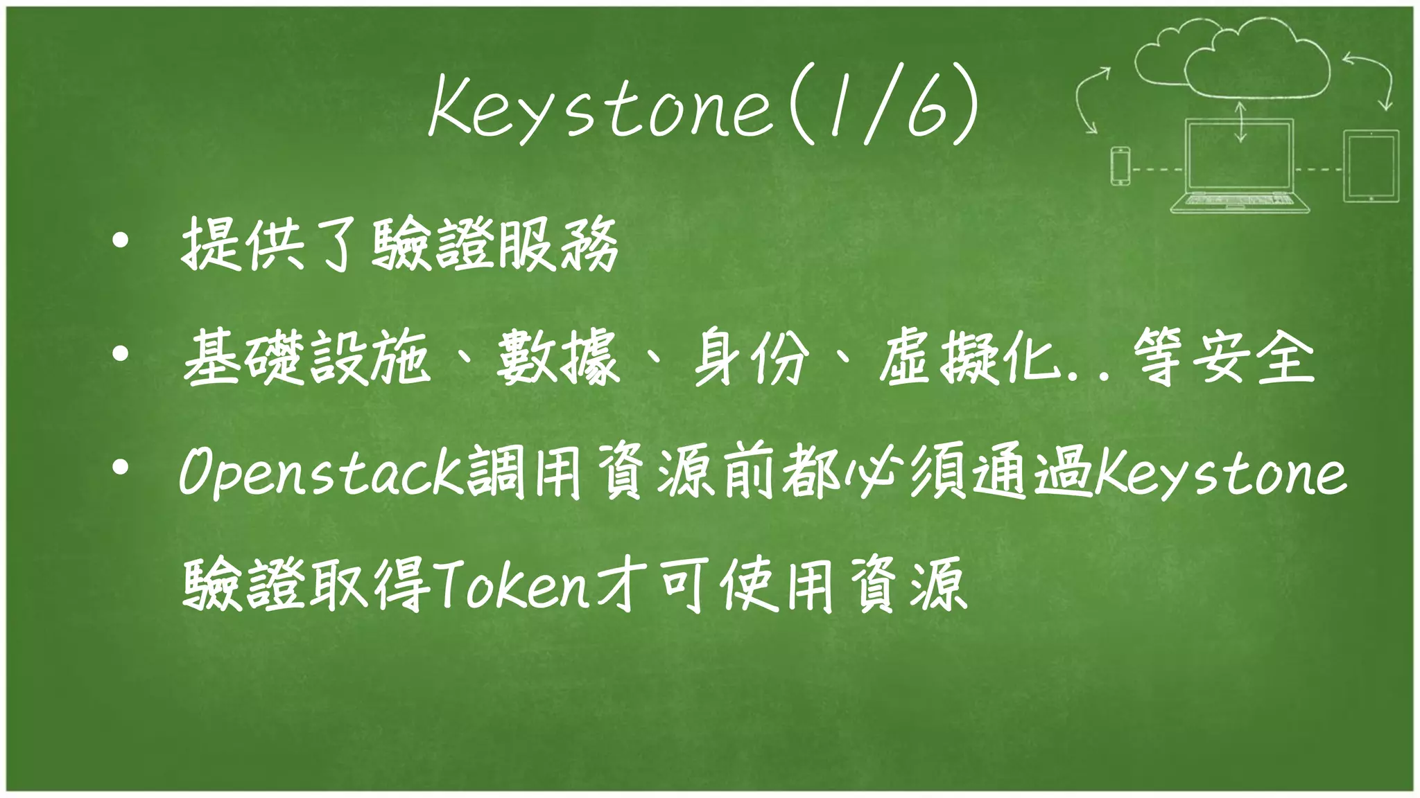 Keystone(1/6)
• 提供了驗證服務
• 基礎設施、數據、身份、虛擬化..等安全
• Openstack調用資源前都必須通過Keystone
驗證取得Token才可使用資源
 