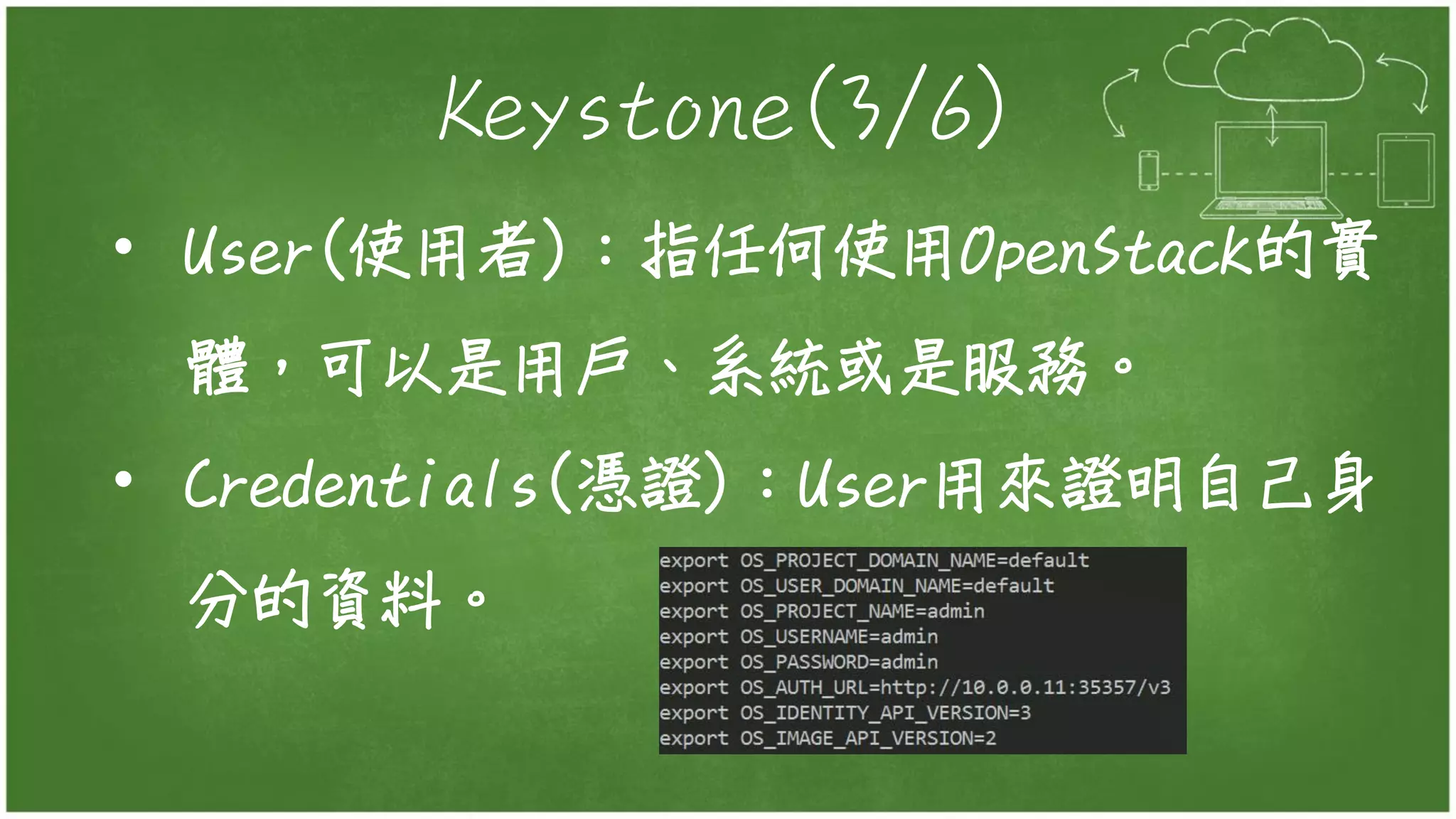 Keystone(3/6)
• User(使用者)：指任何使用OpenStack的實
體，可以是用戶、系統或是服務。
• Credentials(憑證)：User用來證明自己身
分的資料。
 