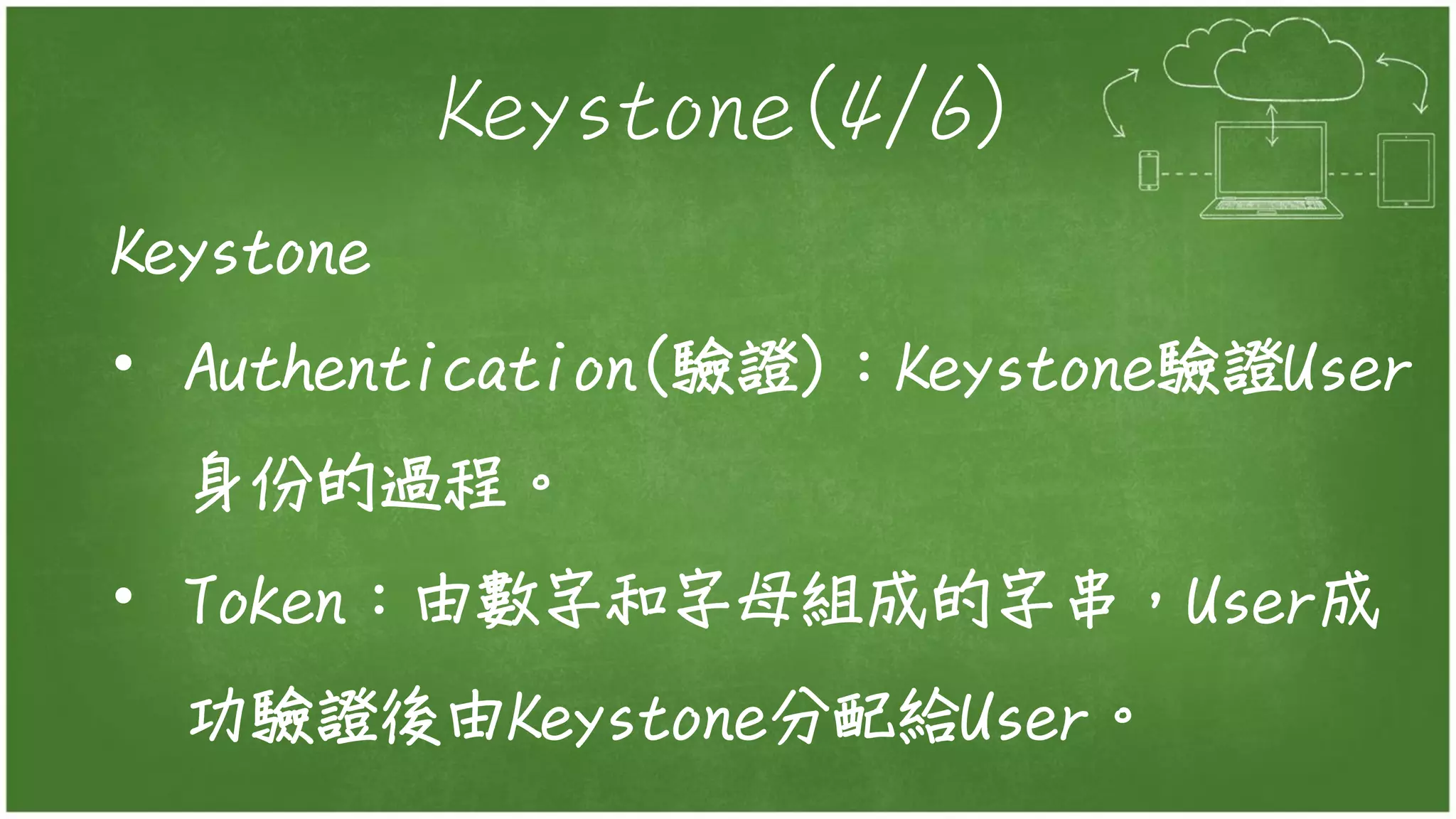 Keystone(4/6)
Keystone
• Authentication(驗證)：Keystone驗證User
身份的過程。
• Token：由數字和字母組成的字串，User成
功驗證後由Keystone分配給User。
 