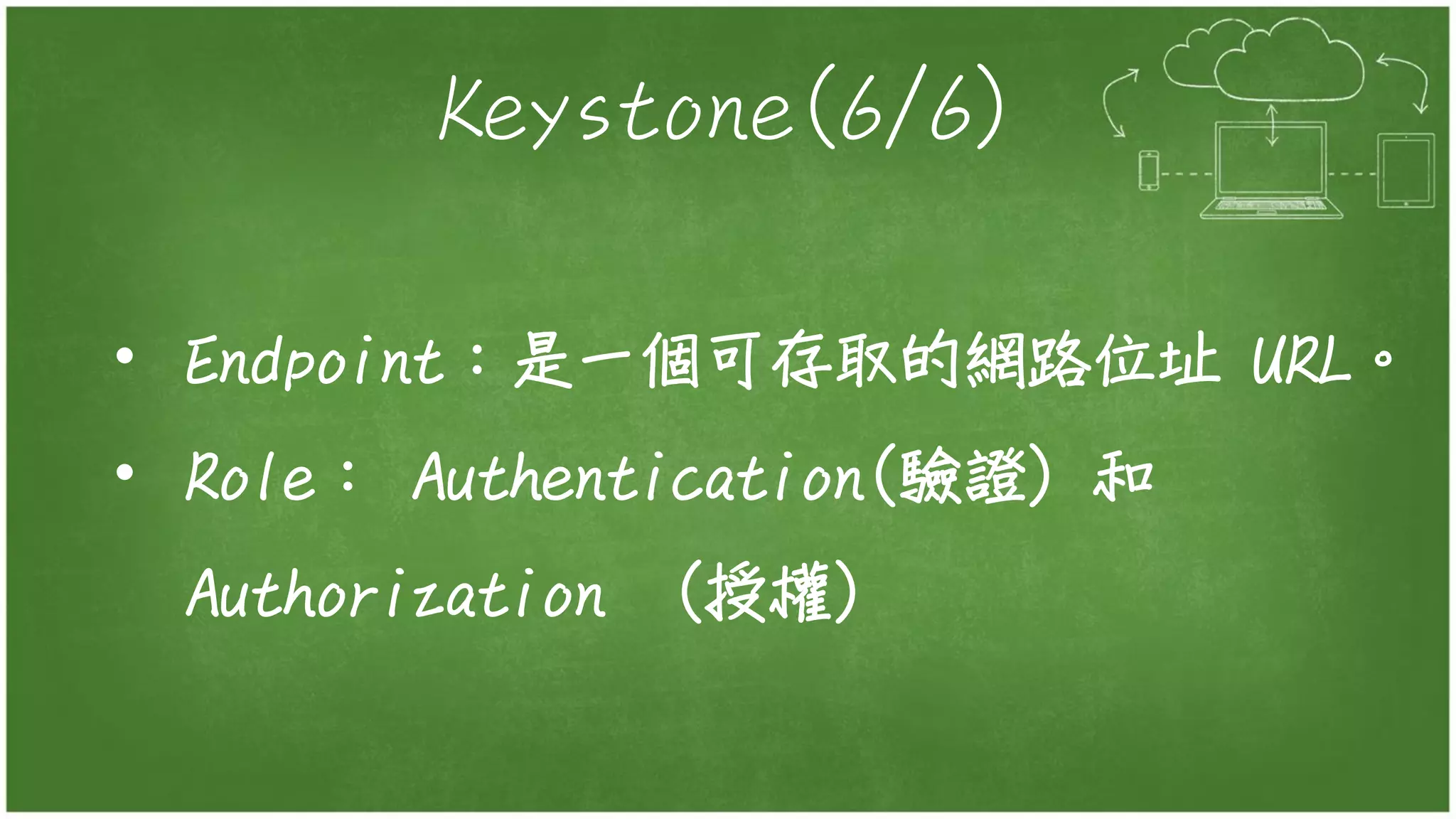 Keystone(6/6)
• Endpoint：是一個可存取的網路位址 URL。
• Role： Authentication(驗證) 和
Authorization (授權)
 