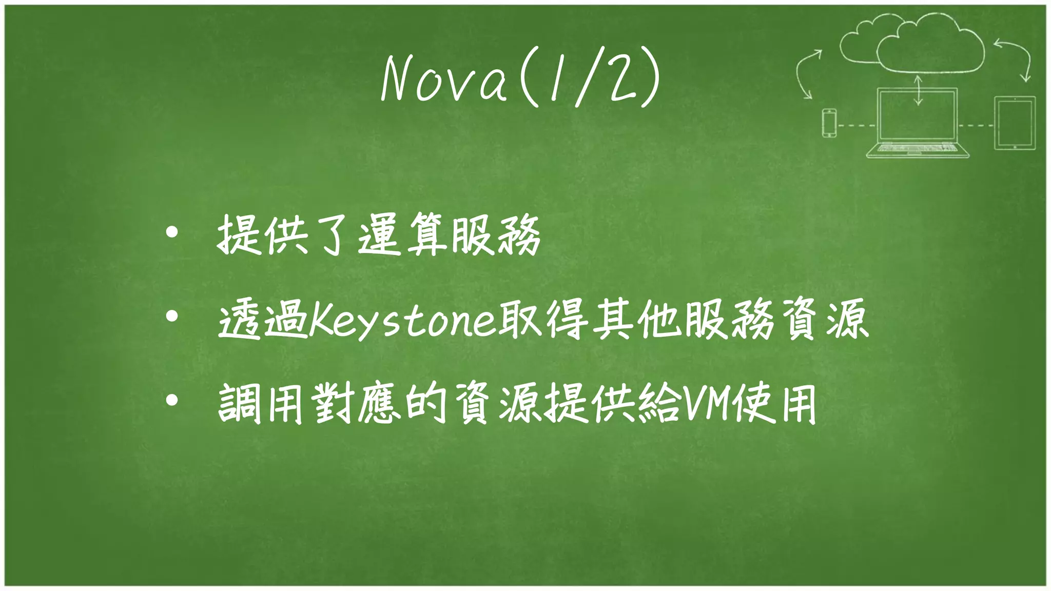 Nova(1/2)
• 提供了運算服務
• 透過Keystone取得其他服務資源
• 調用對應的資源提供給VM使用
 