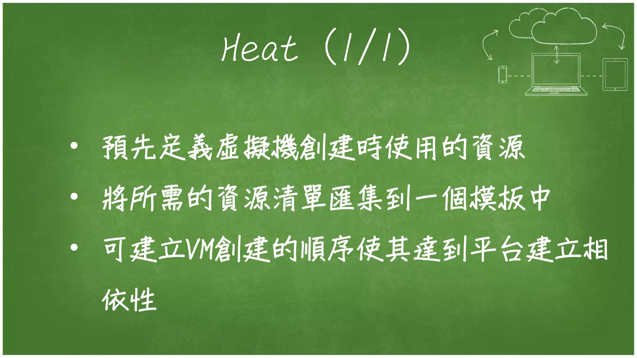 Heat (1/1)
• 預先定義虛擬機創建時使用的資源
• 將所需的資源清單匯集到一個模板中
• 可建立VM創建的順序使其達到平台建立相
依性
 