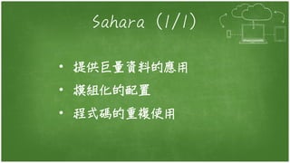 Sahara (1/1)
• 提供巨量資料的應用
• 模組化的配置
• 程式碼的重複使用
 