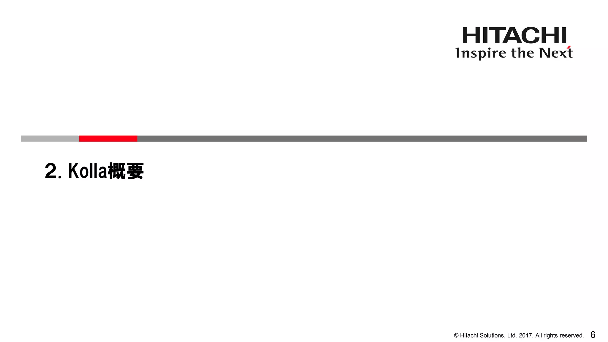 6© Hitachi Solutions, Ltd. 2017. All rights reserved.
２. Kolla概要
 
