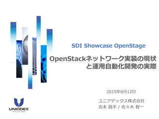 2015年6月12日
ユニアデックス株式会社
吉本 昌平 / 佐々木 智一
SDI Showcase OpenStage
OpenStackネットワーク実装の現状
と運用自動化開発の実際
 
