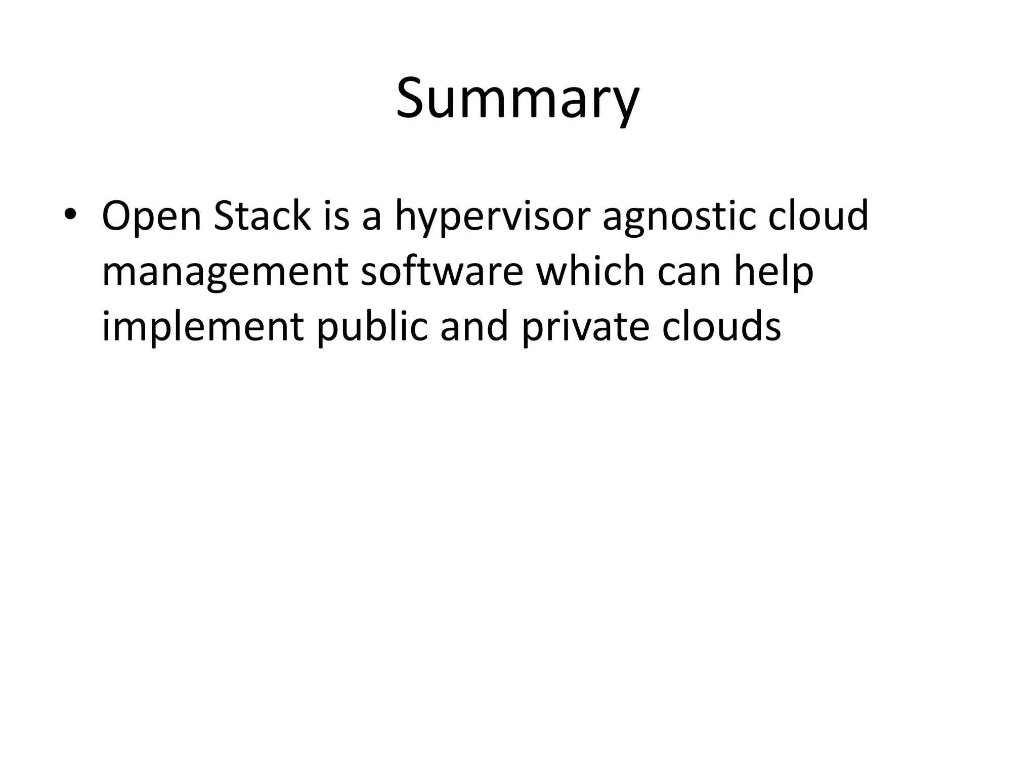 Summary
• Open Stack is a hypervisor agnostic cloud
management software which can help
implement public and private clouds
 