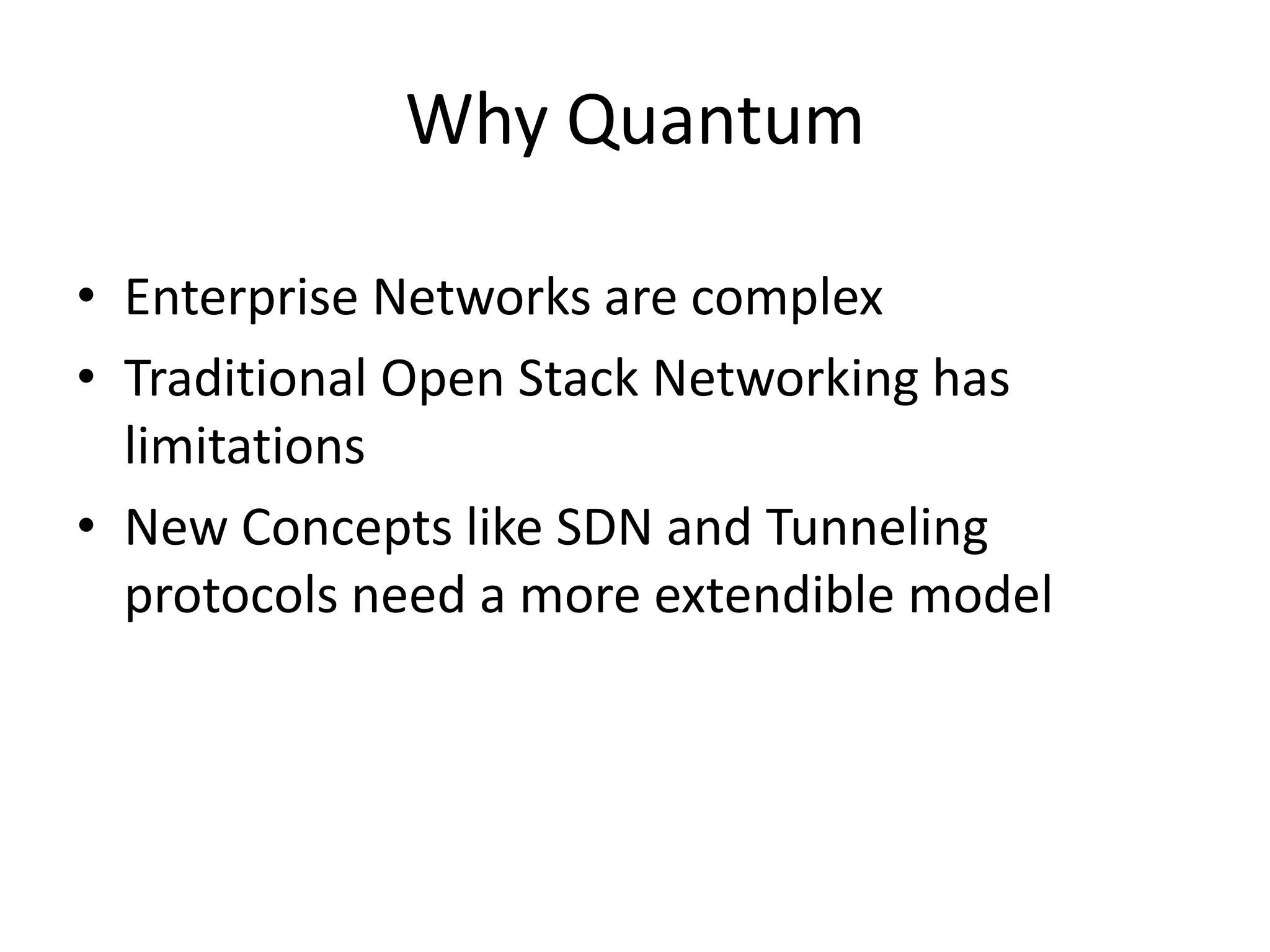 Why Quantum
• Enterprise Networks are complex
• Traditional Open Stack Networking has
limitations
• New Concepts like SDN and Tunneling
protocols need a more extendible model
 