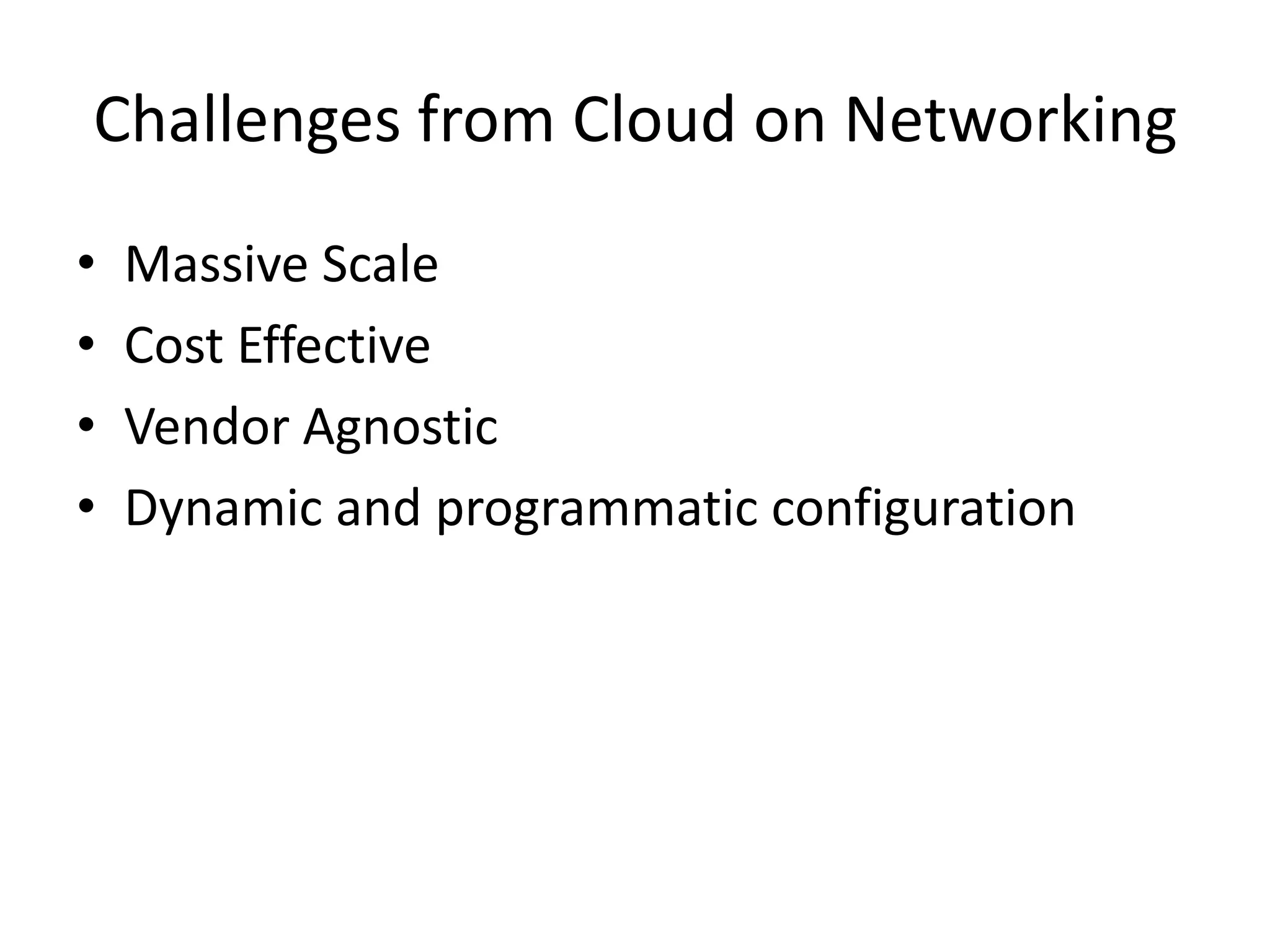 Challenges from Cloud on Networking
• Massive Scale
• Cost Effective
• Vendor Agnostic
• Dynamic and programmatic configuration
 