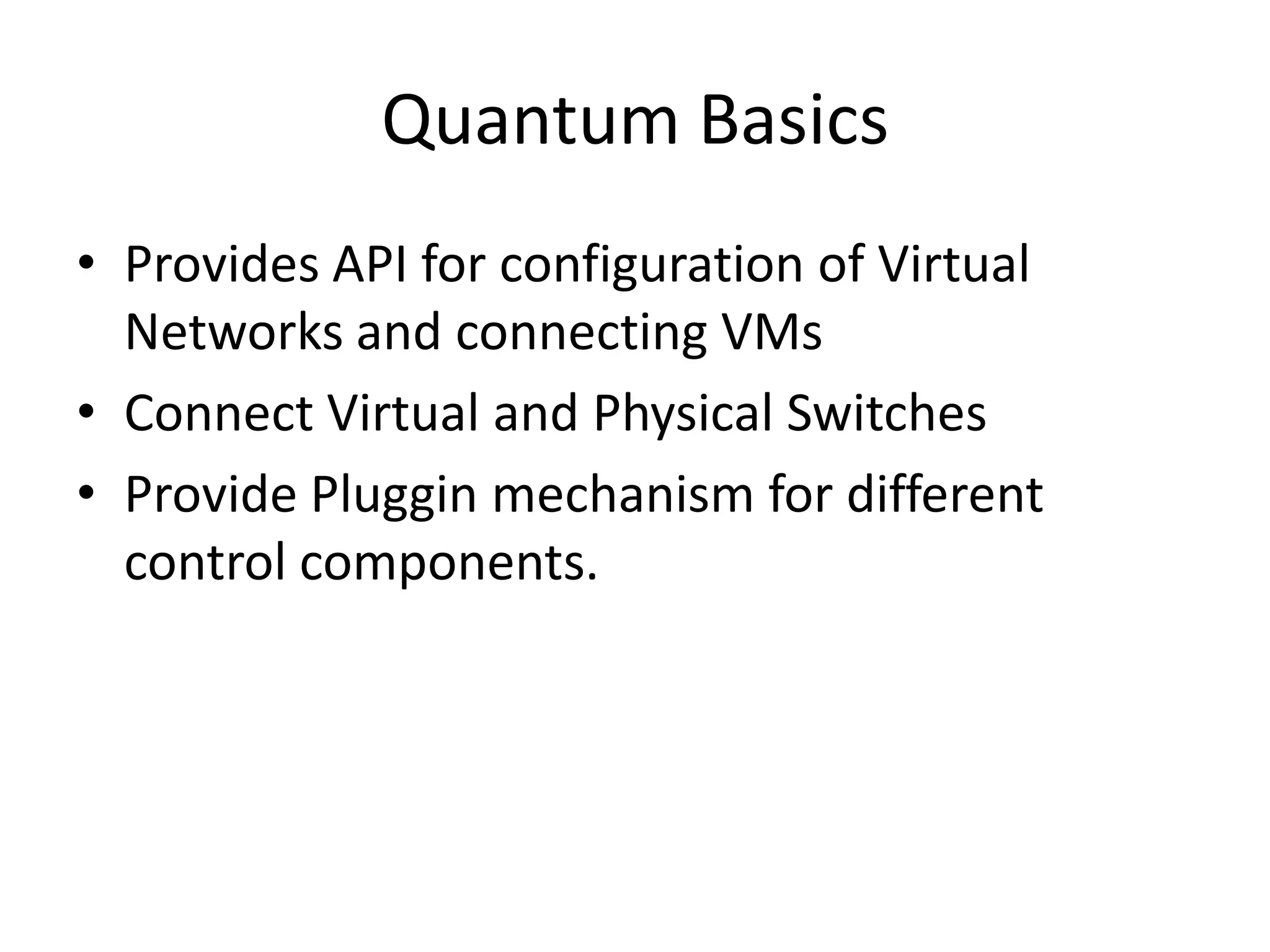 Quantum Basics
• Provides API for configuration of Virtual
Networks and connecting VMs
• Connect Virtual and Physical Switches
• Provide Pluggin mechanism for different
control components.
 