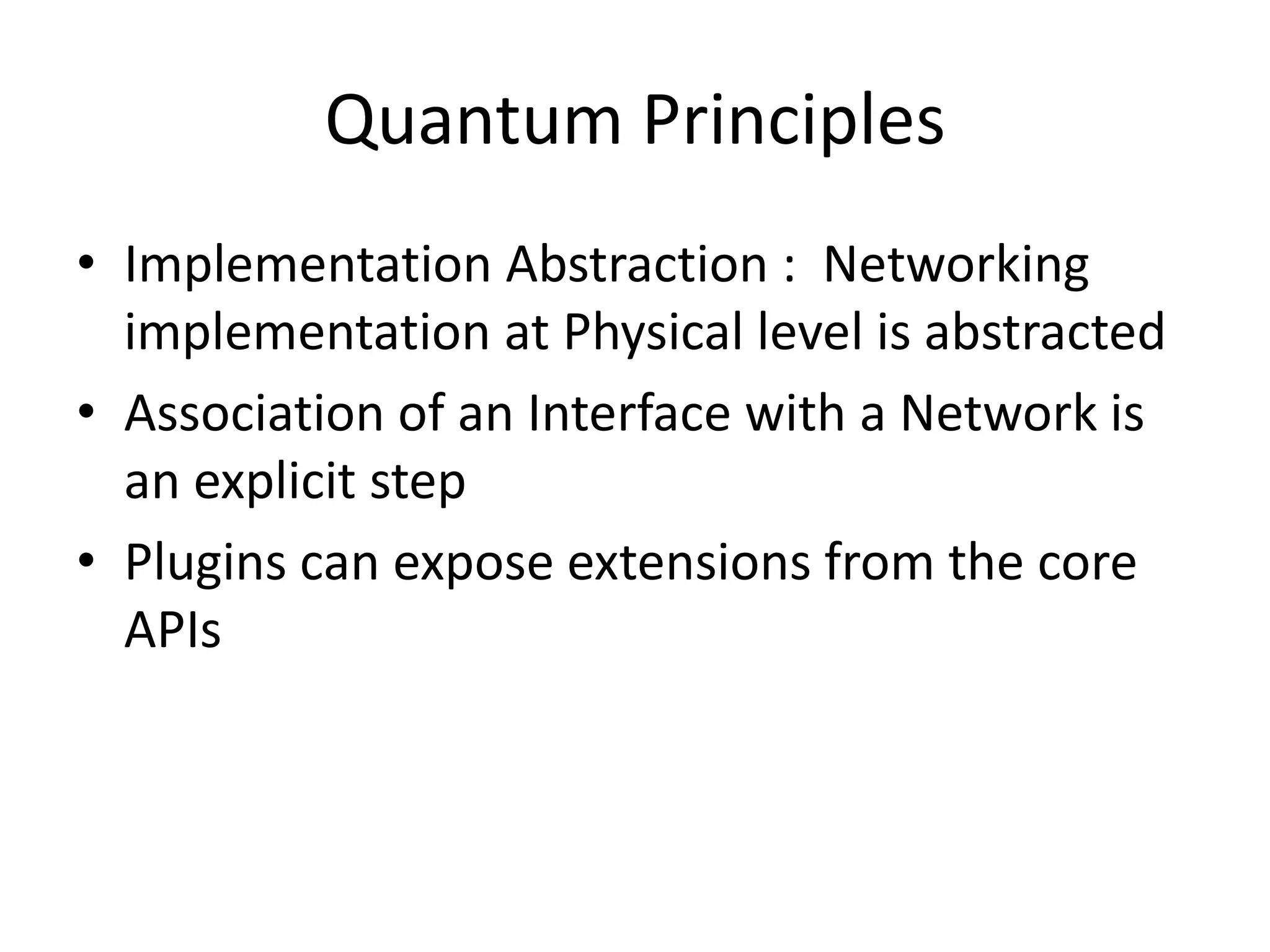 Quantum Principles
• Implementation Abstraction : Networking
implementation at Physical level is abstracted
• Association of an Interface with a Network is
an explicit step
• Plugins can expose extensions from the core
APIs
 
