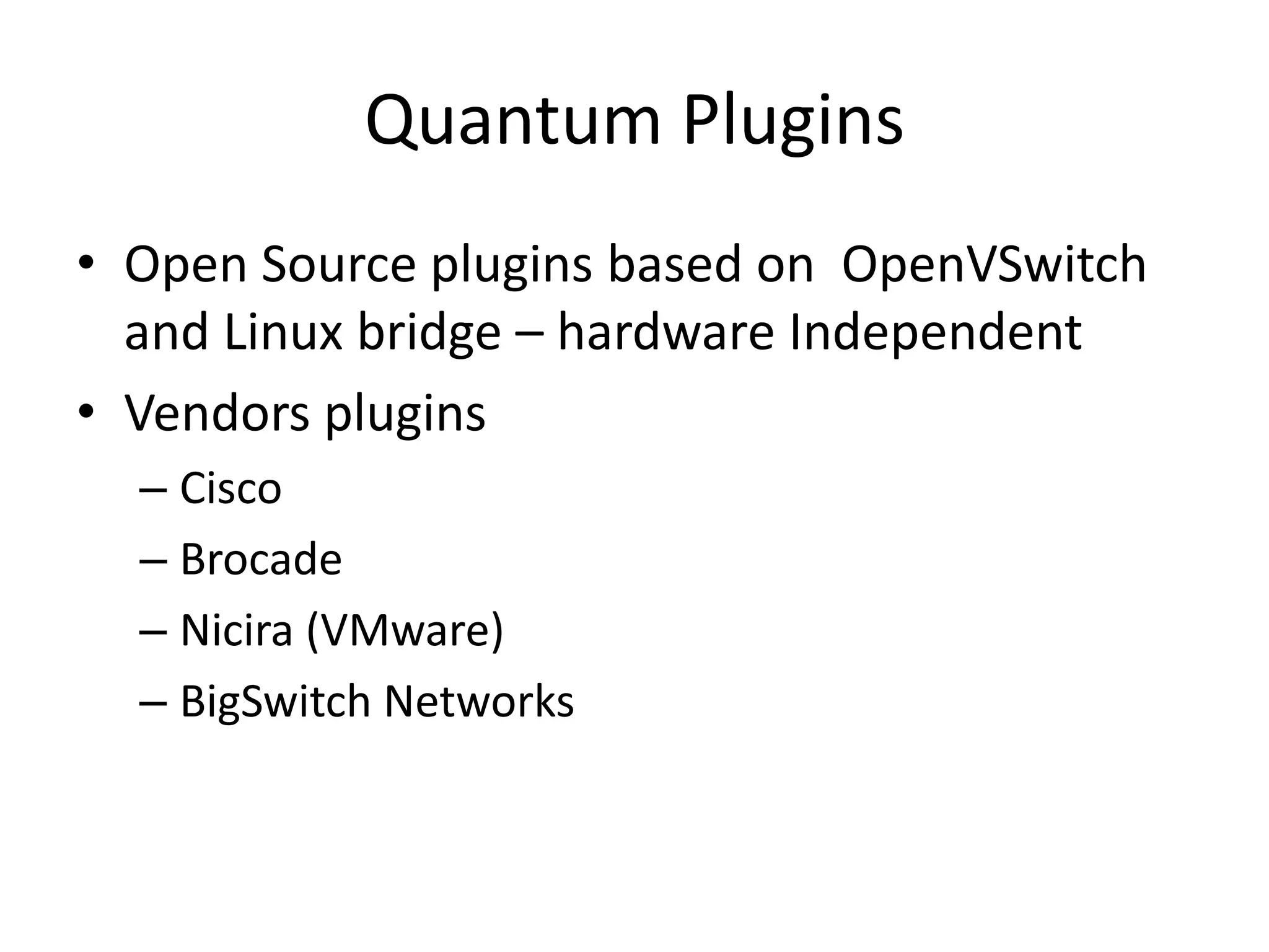 Quantum Plugins
• Open Source plugins based on OpenVSwitch
and Linux bridge – hardware Independent
• Vendors plugins
– Cisco
– Brocade
– Nicira (VMware)
– BigSwitch Networks
 