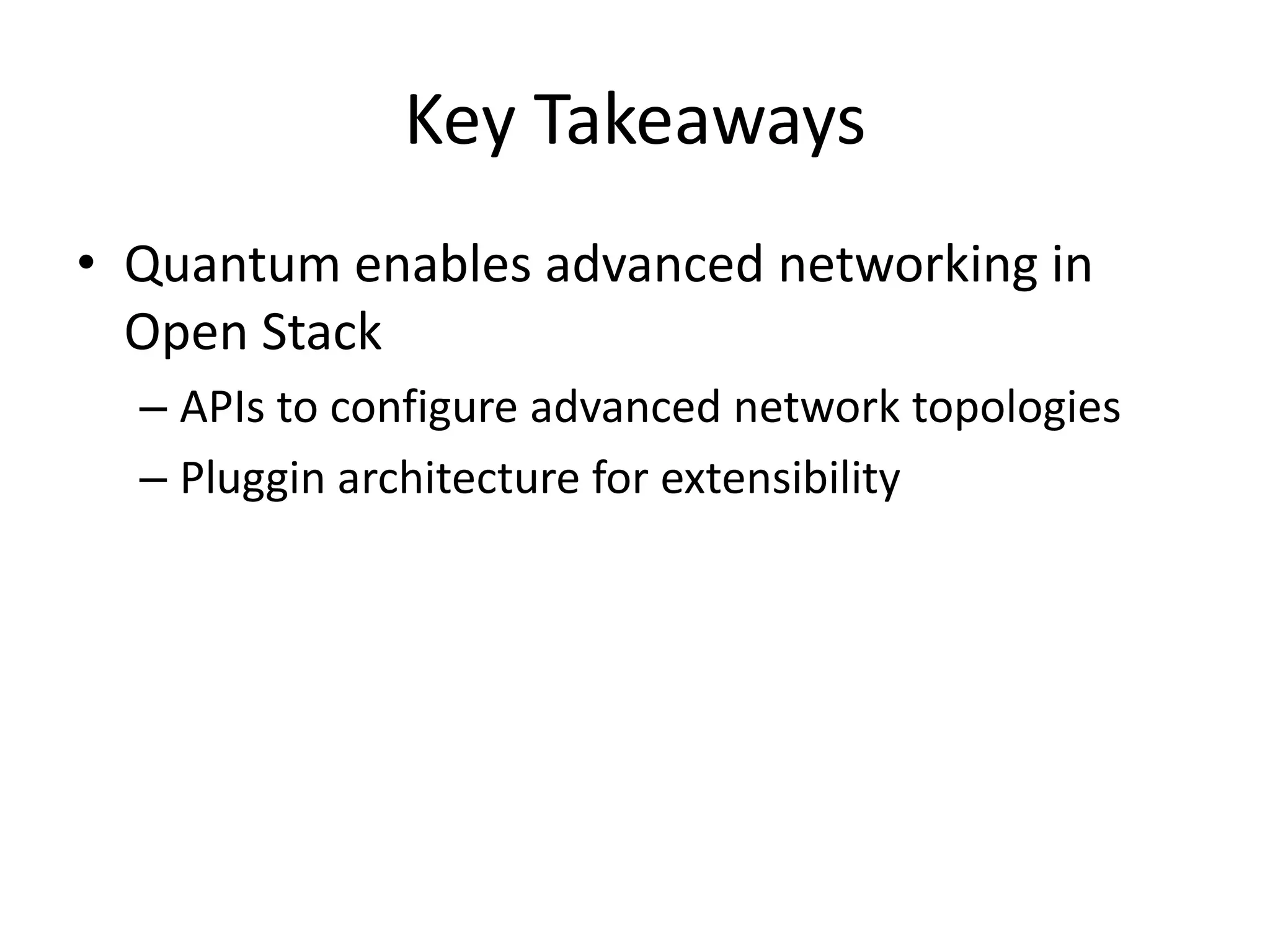 Key Takeaways
• Quantum enables advanced networking in
Open Stack
– APIs to configure advanced network topologies
– Pluggin architecture for extensibility
 