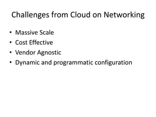 Challenges from Cloud on Networking
• Massive Scale
• Cost Effective
• Vendor Agnostic
• Dynamic and programmatic configuration
 