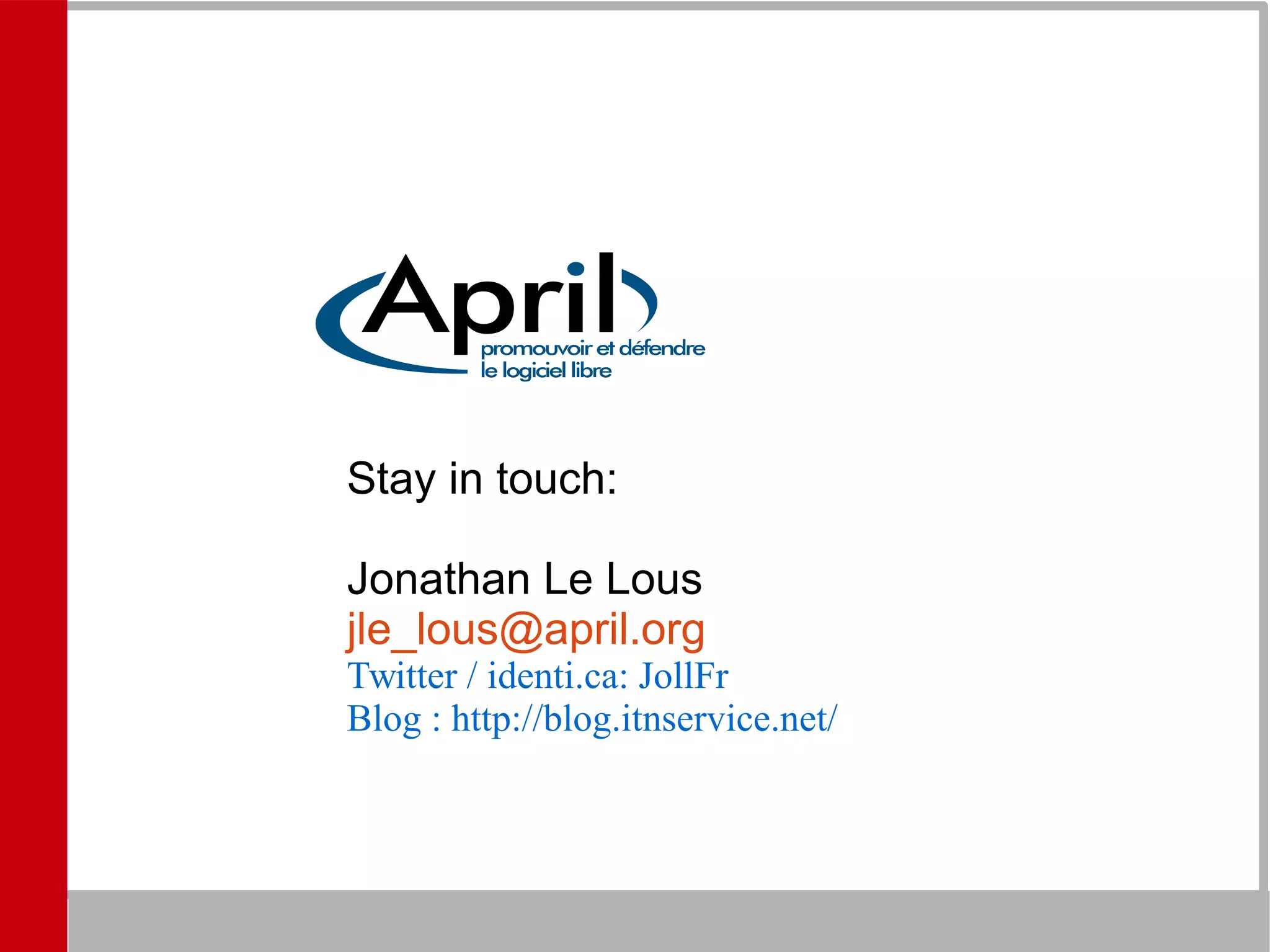Stay in touch:
Jonathan Le Lous
jle_lous@april.org
Twitter / identi.ca: JollFr
Blog : http://blog.itnservice.net/