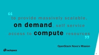6
to provide massively scalable ,
on demand, self ser vice
access to compute resources
OpenStack Nova’s Mission
 