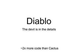Diablo
 The devil is in the details




~2x more code than Cactus
 