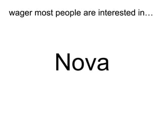 wager most people are interested in…




           Nova
 