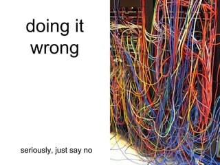 doing it
 wrong




seriously, just say no
 