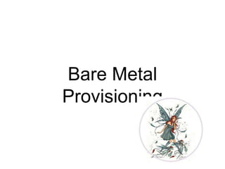 Bare Metal
Provisioning
 