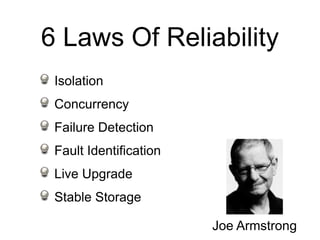 6 Laws Of Reliability
 Isolation
 Concurrency
 Failure Detection
 Fault Identification
 Live Upgrade
 Stable Storage

                        Joe Armstrong
 