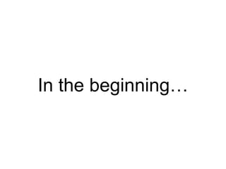 In the beginning…
 