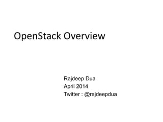 OpenStack Overview
Rajdeep Dua
April 2014
Twitter : @rajdeepdua
 