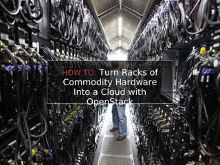 HOW TO: Turn Racks of
Commodity Hardware
  Into a Cloud with
     OpenStack
 