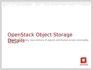 OpenStack Object Storage
Details store billions of objects distributed across commodity
Software to reliably
hardware
 