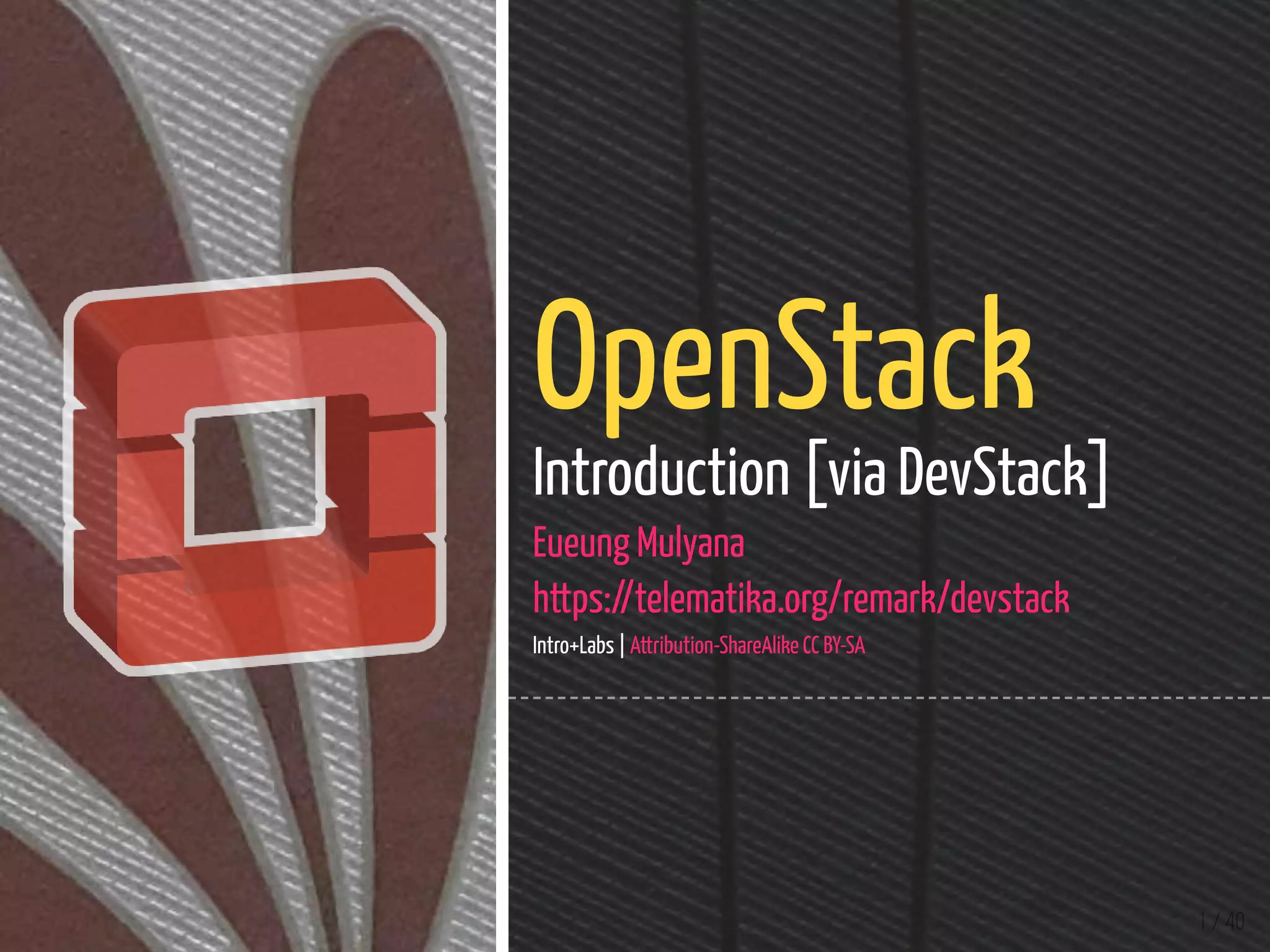 1 / 40
OpenStack
Introduction [via DevStack]
Eueung Mulyana
https://telematika.org/remark/devstack
Intro+Labs | Attribution-ShareAlike CC BY-SA
 