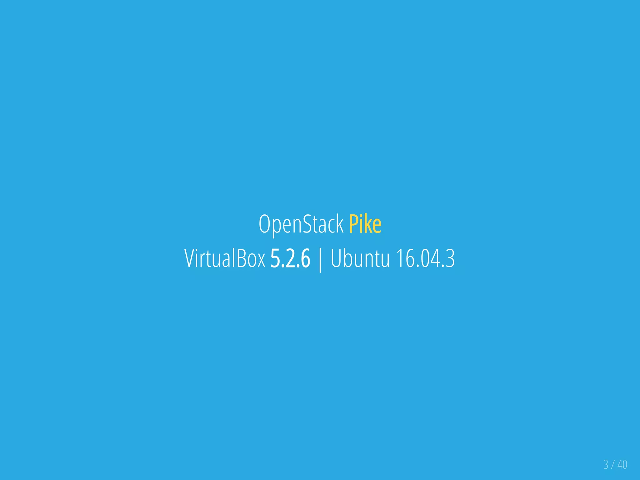 OpenStack Pike
VirtualBox 5.2.6 | Ubuntu 16.04.3
3 / 40
 