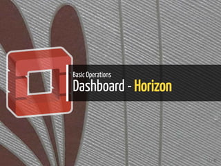 Basic Operations
Dashboard - Horizon
12 / 40
 