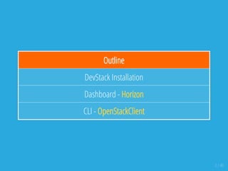 Outline
DevStack Installation
Dashboard - Horizon
CLI - OpenStackClient
2 / 40
 