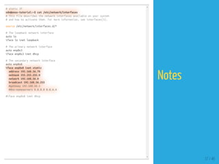 # static IP
sdn@onos-tutorial:~$ cat /etc/network/interfaces
# This file describes the network interfaces available on your system
# and how to activate them. For more information, see interfaces(5).
source /etc/network/interfaces.d/*
# The loopback network interface
auto lo
iface lo inet loopback
# The primary network interface
auto enp0s3
iface enp0s3 inet dhcp
# The secondary network interface
auto enp0s8
iface enp0s8 inet static
address 192.168.56.70
netmask 255.255.255.0
network 192.168.56.0
broadcast 192.168.56.255
#gateway 192.168.56.1
#dns-nameservers 8.8.8.8 8.8.4.4
#iface enp0s8 inet dhcp
37 / 40
Notes
 