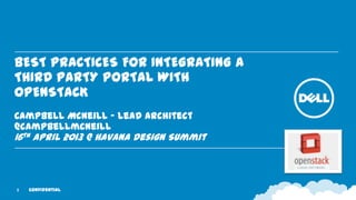 BEST PRACTICES FOR INTEGRATING A
THIRD PARTY PORTAL WITH
OPENSTACK
Campbell McNeill – Lead Architect
@campbellmcneill
16th April 2013 @ Havana Design Summit



1   Confidential
 