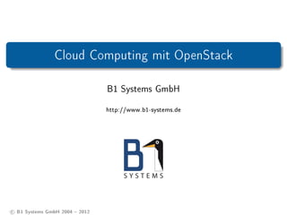 Cloud Computing mit OpenStack

                                B1 Systems GmbH

                                http://www.b1-systems.de




c B1 Systems GmbH 2004  2012
 