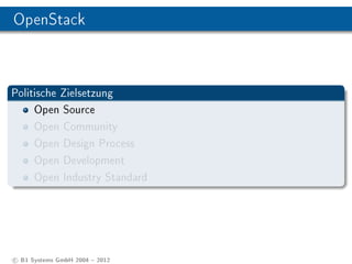 OpenStack



Politische Zielsetzung
     Open Source
     Open Community
     Open Design Process
     Open Development
     Open Industry Standard




c B1 Systems GmbH 2004  2012
 