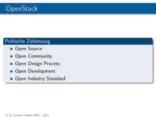 OpenStack



Politische Zielsetzung
     Open Source
     Open Community
     Open Design Process
     Open Development
     Open Industry Standard




c B1 Systems GmbH 2004  2012
 