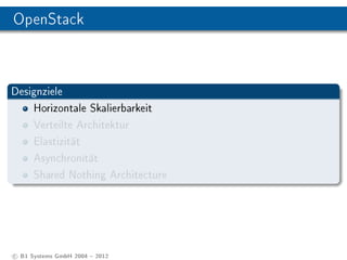 OpenStack



Designziele
    Horizontale Skalierbarkeit
    Verteilte Architektur
    Elastizität
    Asynchronität
    Shared Nothing Architecture




c B1 Systems GmbH 2004  2012
 