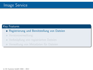 Image Service



Key Features
    Registrierung und Bereitstellung von Dateien
    Versionsverwaltung
    Verknüpfung von registrierten Dateien
    Verwaltung von Metadaten für Dateien




c B1 Systems GmbH 2004  2012
 