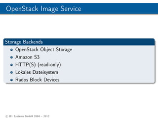 OpenStack Image Service



Storage Backends
     OpenStack Object Storage
     Amazon S3
     HTTP(S) (read-only)
     Lokales Dateisystem
     Rados Block Devices




c B1 Systems GmbH 2004  2012
 