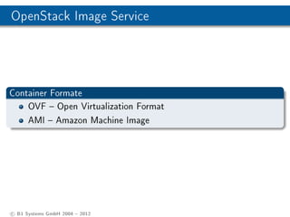 OpenStack Image Service




Container Formate
    OVF  Open Virtualization Format
    AMI  Amazon Machine Image




c B1 Systems GmbH 2004  2012
 