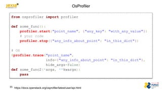 OsProfiler
https://docs.openstack.org/osprofiler/latest/user/api.html
from osprofiler import profiler
def some_func():
pro...