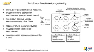 Taskflow – Flow-Based programming
44
● описывает декларативные процессы
● ведет контроль состояния
выполнения (контрольные...