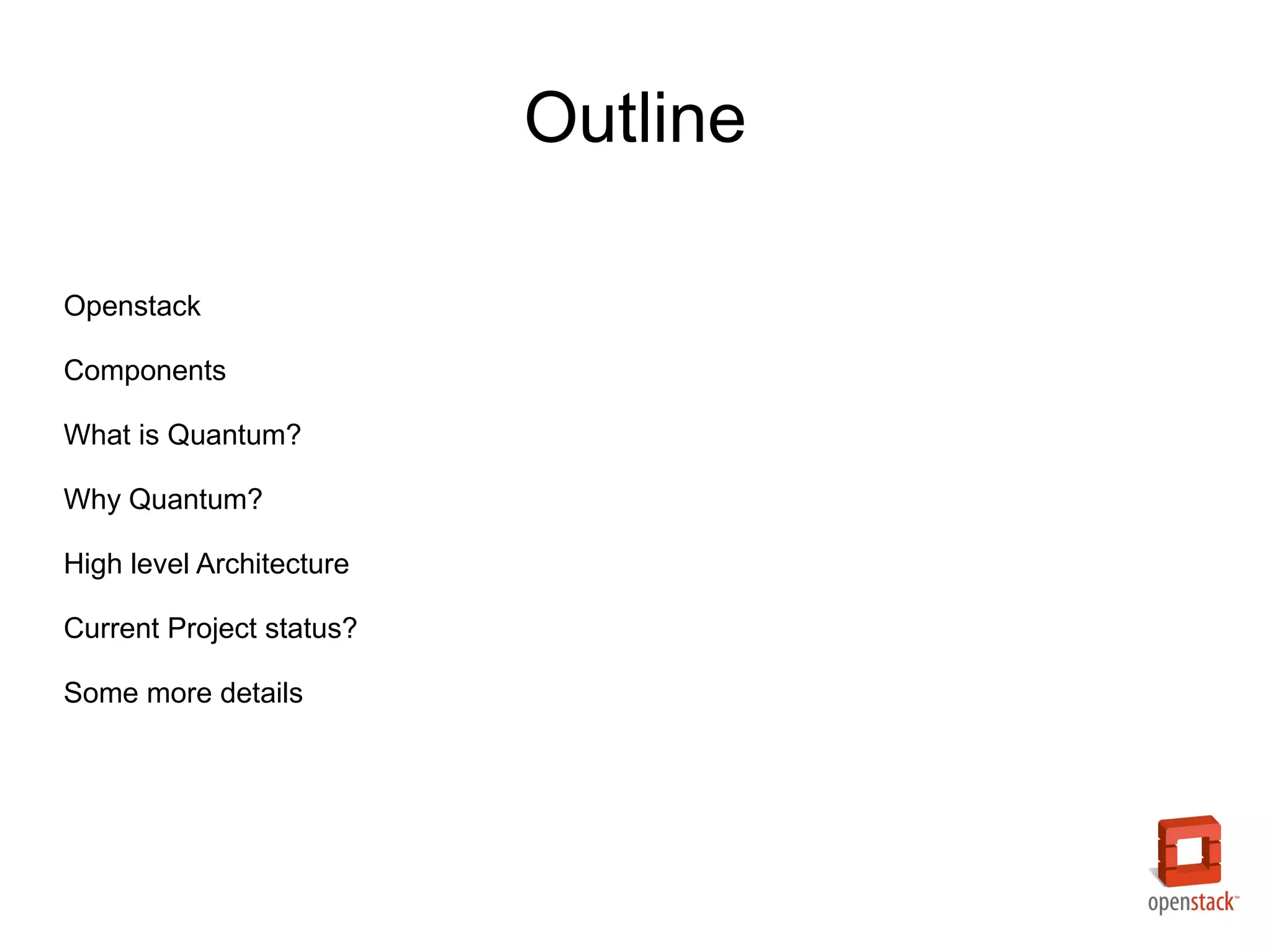 Outline

Openstack

Components

What is Quantum?

Why Quantum?

High level Architecture

Current Project status?

Some more details
 