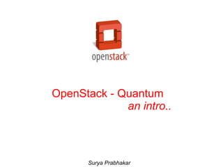 OpenStack - Quantum
             an intro..



      Surya Prabhakar
 
