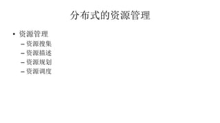 分布式的资源管理
• 资源管理
– 资源搜集
– 资源描述
– 资源规划
– 资源调度
 