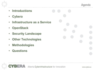 Agenda Introductions Cybera Infrastructure as a Service OpenStack Security Landscape Other Technologies Methodologies Questions 