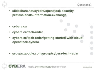 Questions? slideshare.net/cybera/openstack-security-professionals-information-exchange cybera.ca cybera.ca/tech-radar cybera.ca/tech-radar/getting-started-with-cloud-openstack-cybera groups.google.com/group/cybera-tech-radar 