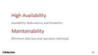12
High Availability
Availability, Redundancy and Scalability
Maintainability
Minimum data loss and operation overhead
 