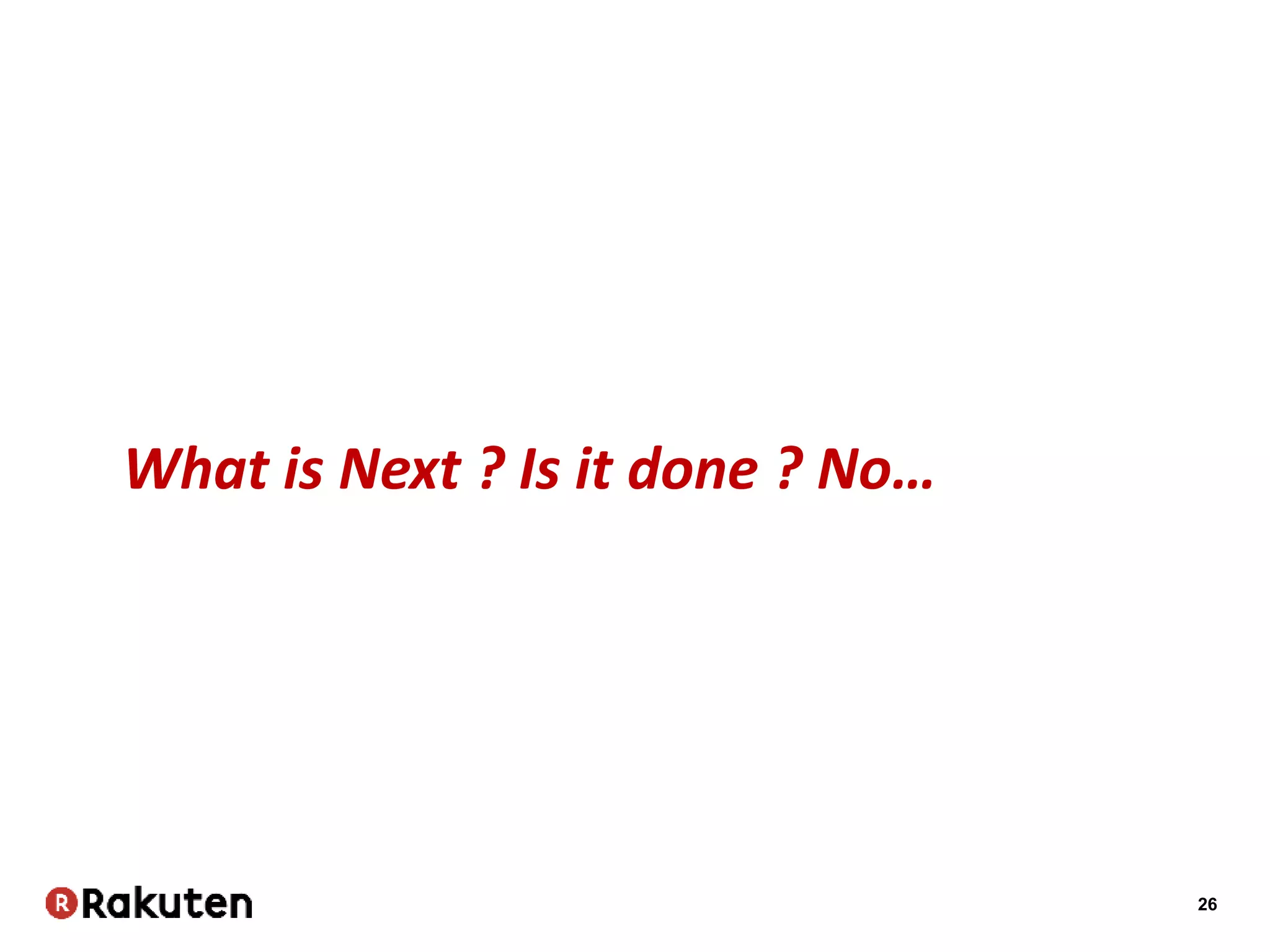 26
What is Next ? Is it done ? No…
 